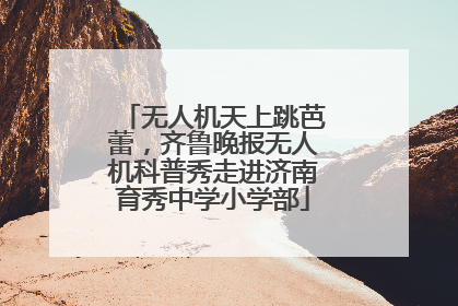 无人机天上跳芭蕾，齐鲁晚报无人机科普秀走进济南育秀中学小学部