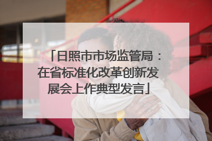 日照市市场监管局：在省标准化改革创新发展会上作典型发言