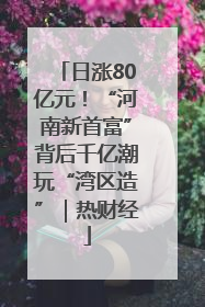日涨80亿元！“河南新首富”背后千亿潮玩“湾区造”｜热财经