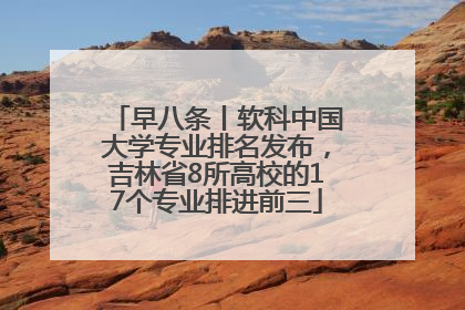 早八条丨软科中国大学专业排名发布，吉林省8所高校的17个专业排进前三