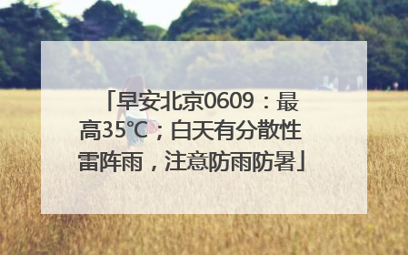 早安北京0609：最高35℃；白天有分散性雷阵雨，注意防雨防暑