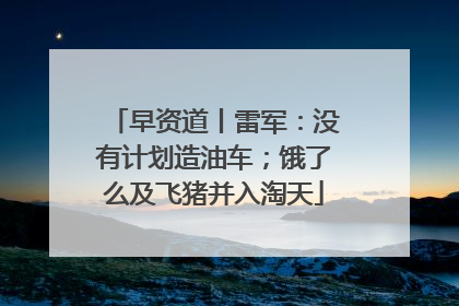 早资道丨雷军：没有计划造油车；饿了么及飞猪并入淘天