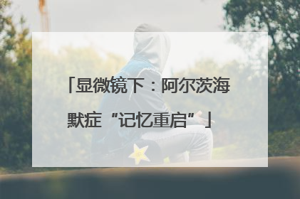 显微镜下：阿尔茨海默症“记忆重启”