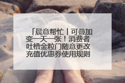 晨意帮忙丨可叠加变一天一张！消费者吐槽金粒门随意更改充值优惠券使用规则，品牌回应