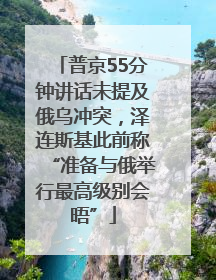 普京55分钟讲话未提及俄乌冲突，泽连斯基此前称“准备与俄举行最高级别会晤”