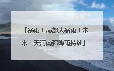 暴雨！局部大暴雨！未来三天河南强降雨持续