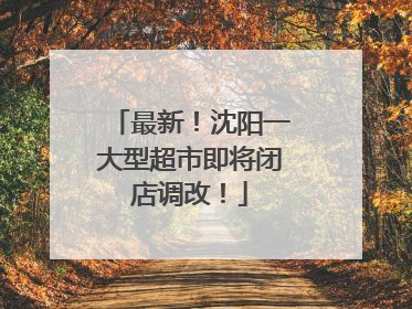 最新！沈阳一大型超市即将闭店调改！