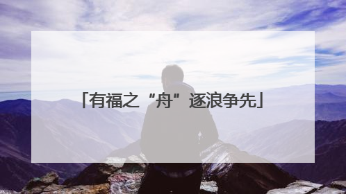 有福之“舟”逐浪争先