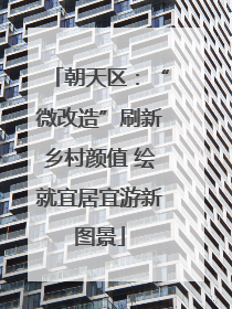 朝天区：“微改造”刷新乡村颜值 绘就宜居宜游新图景