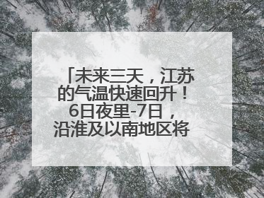 未来三天，江苏的气温快速回升！6日夜里-7日，沿淮及以南地区将出现阵雨或雷雨