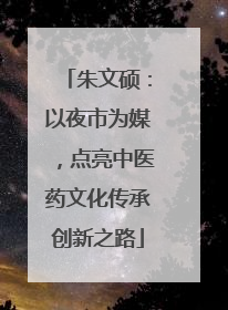 朱文硕：以夜市为媒，点亮中医药文化传承创新之路