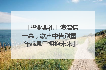 毕业典礼上演温情一幕，歌声中告别童年感恩里拥抱未来