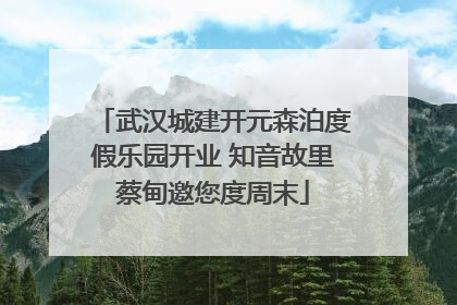 武汉城建开元森泊度假乐园开业 知音故里蔡甸邀您度周末
