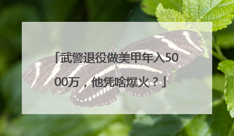 武警退役做美甲年入5000万，他凭啥爆火？