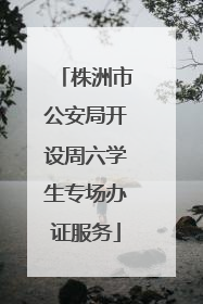 株洲市公安局开设周六学生专场办证服务
