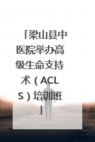 梁山县中医院举办高级生命支持术（ACLS）培训班