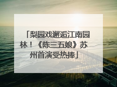 梨园戏邂逅江南园林！《陈三五娘》苏州首演受热捧