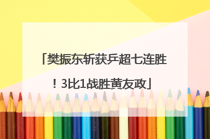 樊振东斩获乒超七连胜！3比1战胜黄友政