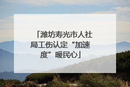 潍坊寿光市人社局工伤认定“加速度”暖民心