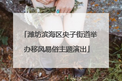 潍坊滨海区央子街道举办移风易俗主题演出