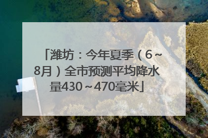 潍坊：今年夏季（6～8月）全市预测平均降水量430～470毫米