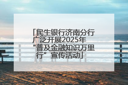 民生银行济南分行广泛开展2025年“普及金融知识万里行”宣传活动