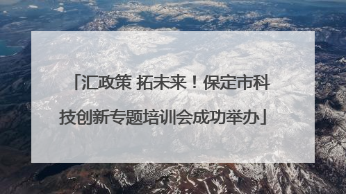 汇政策 拓未来！保定市科技创新专题培训会成功举办
