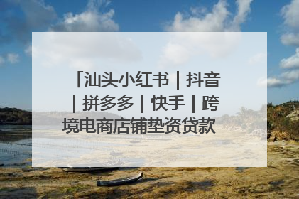 汕头小红书｜抖音｜拼多多｜快手｜跨境电商店铺垫资贷款企业-漫商易