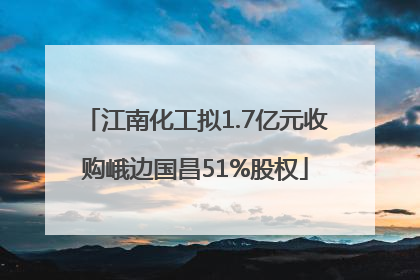 江南化工拟1.7亿元收购峨边国昌51%股权
