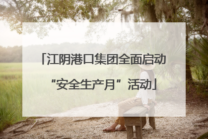 江阴港口集团全面启动“安全生产月”活动
