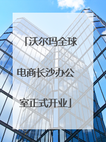 沃尔玛全球电商长沙办公室正式开业