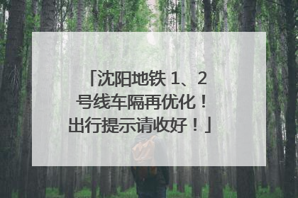 沈阳地铁 1、2 号线车隔再优化！出行提示请收好！