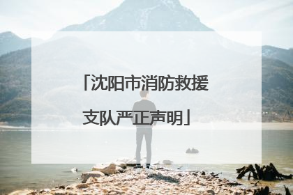 沈阳市消防救援支队严正声明