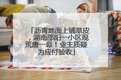 沥青地面上铺草皮，湖南邵阳一小区现荒唐一幕！业主质疑为应付验收