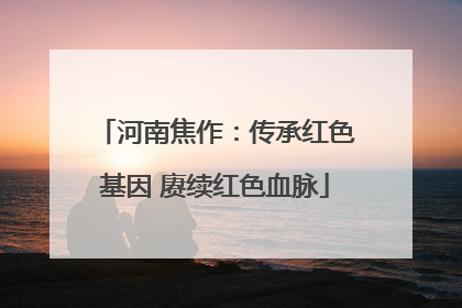 河南焦作：传承红色基因 赓续红色血脉