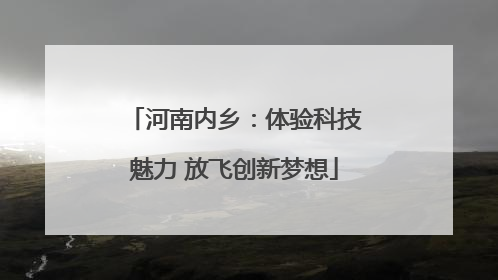 河南内乡：体验科技魅力 放飞创新梦想