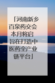 河南新乡百泉药交会本月将启 旨在打造中医药全产业链平台
