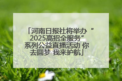 河南日报社将举办“2025高招全服务”系列公益直播活动 你去圆梦 我来护航
