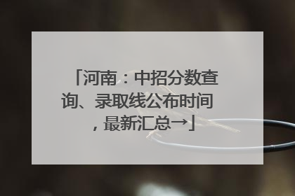 河南：中招分数查询、录取线公布时间，最新汇总→