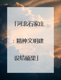 河北石家庄：精神文明建设结硕果