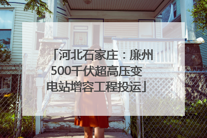 河北石家庄：廉州500千伏超高压变电站增容工程投运