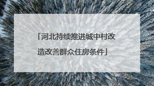 河北持续推进城中村改造改善群众住房条件