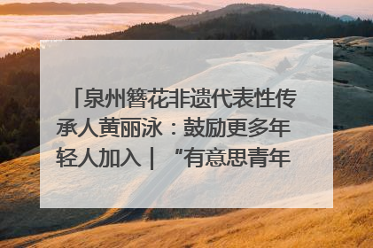 泉州簪花非遗代表性传承人黄丽泳：鼓励更多年轻人加入｜“有意思青年”高校公益计划
