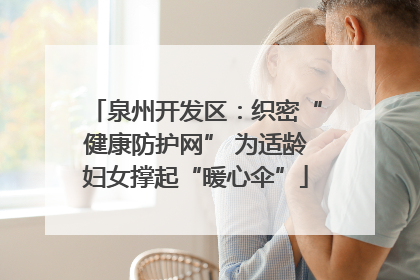 泉州开发区：织密“健康防护网” 为适龄妇女撑起“暖心伞”