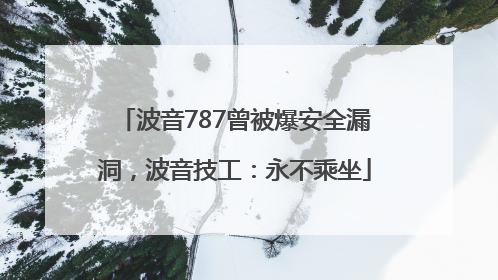 波音787曾被爆安全漏洞，波音技工：永不乘坐