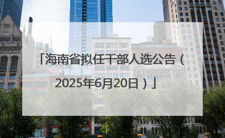 海南省拟任干部人选公告（2025年6月20日）
