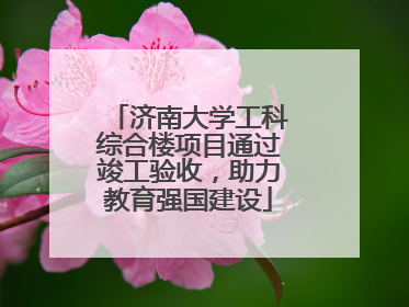 济南大学工科综合楼项目通过竣工验收，助力教育强国建设
