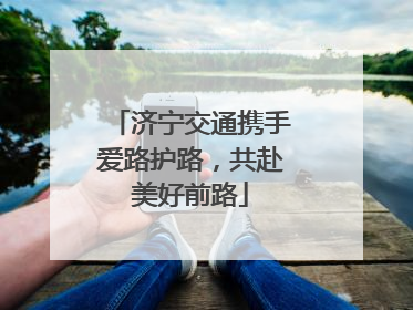 济宁交通携手爱路护路，共赴美好前路