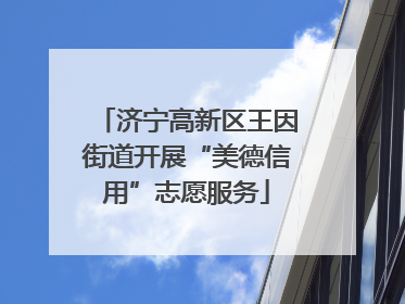 济宁高新区王因街道开展“美德信用”志愿服务