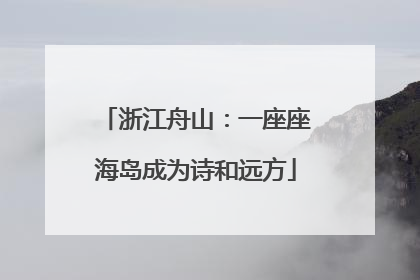 浙江舟山：一座座海岛成为诗和远方